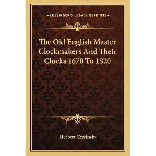 The Old English Master Clockmakers And Their Clocks 1670 To 1820