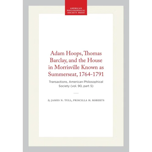 Adam Hoops, Thomas Barclay, and the House in Morrisville Known as Summerseat, 1764-1791: Transactions, American Philosophical Society (Vol. 90, Part 5