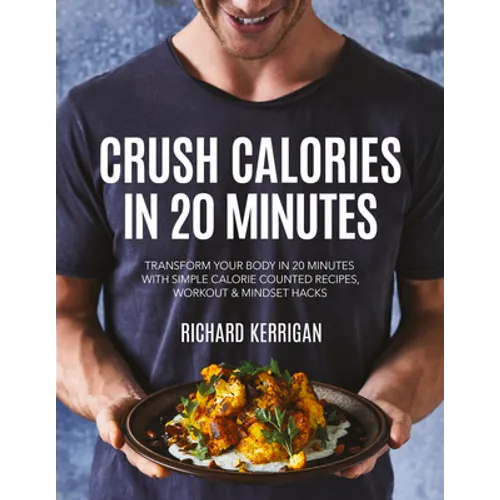 Crush Calories in 20 Minutes: Transform Your Body in 20 Minutes with Simple Calorie Counted Recipes, Workout and Mindset Hacks