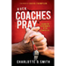 When Coaches Pray: A Guide for Every Minute of the Game of Life