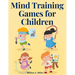Mind Training Games for Children: Training the Mind's Eye, and Developing the Observation, Develop the Sense of Touch, Training the Ear, Training the