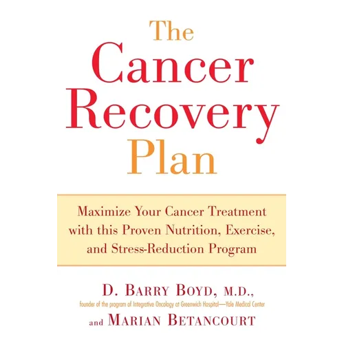 The Cancer Recovery Plan: Maximize Your Cancer Treatment with This Proven Nutrition, Exercise, and Stress-Reduction Program