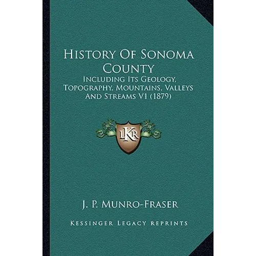 History Of Sonoma County: Including Its Geology, Topography, Mountains, Valleys And Streams V1 (1879)