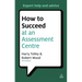 How to Succeed at an Assessment Centre: Essential Preparation for Psychometric Tests Group and Role-Play Exercises Panel Interviews and Presentations