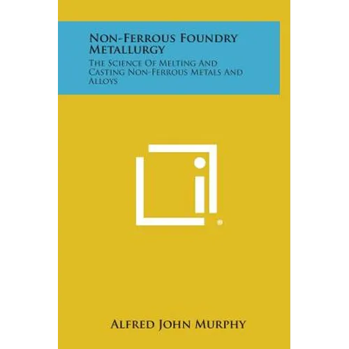 Non-Ferrous Foundry Metallurgy: The Science of Melting and Casting Non-Ferrous Metals and Alloys