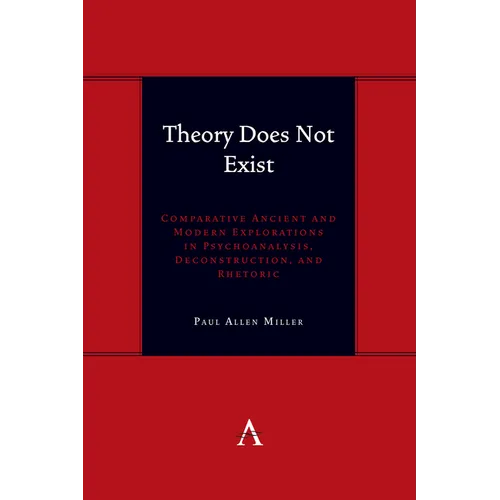 Theory Does Not Exist: Comparative Ancient and Modern Explorations in Psychoanalysis, Deconstruction, and Rhetoric