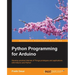 Python Programming for Arduino: Develop practical Internet of Things prototypes and applications with Arduino and Python