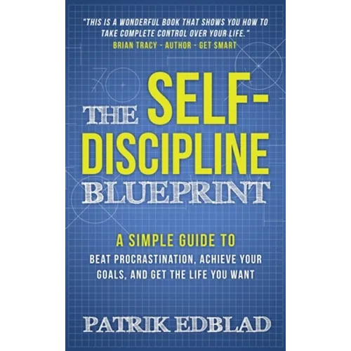The Self-Discipline Blueprint: A Simple Guide to Beat Procrastination, Achieve Your Goals, and Get the Life You Want