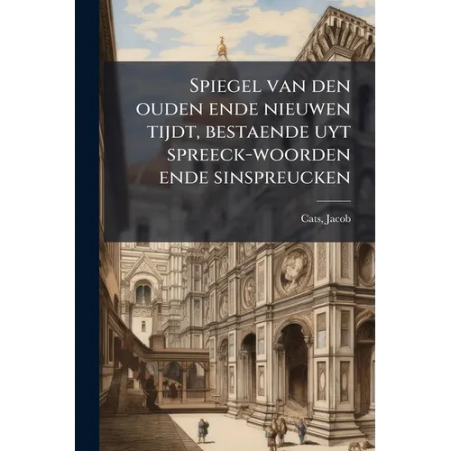 Spiegel van den ouden ende nieuwen tijdt, bestaende uyt spreeck-woorden ende sinspreucken