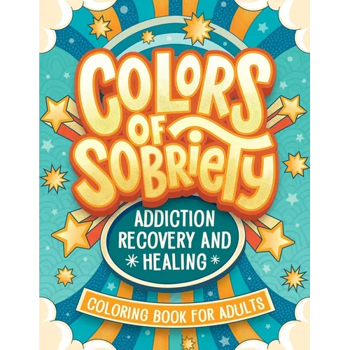 Colors of Sobriety - Addiction Recovery and Healing Coloring Book for Adults: Alcohol, Narcotics Addiction Living Clean Affirmation Slogans and Quotes
