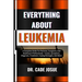 Everything about Leukemia: A Complete Guide For Patients, Caregivers, And Healthcare Professionals - Causes, Symptoms, Diagnosis, Treatment, Copi