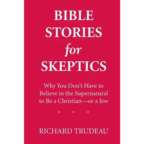 Bible Stories for Skeptics: Why You Don't Have to Believe in the Supernatural to Be a Christian--or a Jew