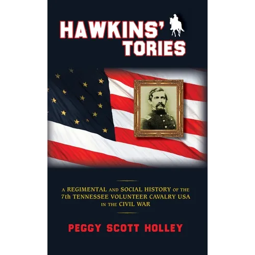 Hawkins' Tories: A Regimental and Social History of the 7th Tennessee Volunteer Cavalry USA
