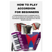How to Play Accordion for Beginners: A Comprehensive Guide to Learning How to Play the Accordion for Beginners, Including Techniques, Exercises, and P