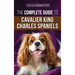 The Complete Guide to Cavalier King Charles Spaniels: Selecting, Training, Socializing, Caring For, and Loving Your New Cavalier Puppy