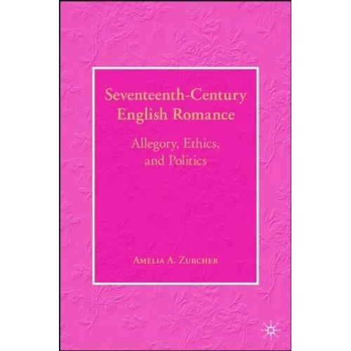 Seventeenth-Century English Romance: Allegory, Ethics, and Politics