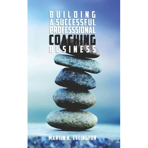 Building a Successful Professional Coaching Business: (Including a 90 day Jumpstart plan)