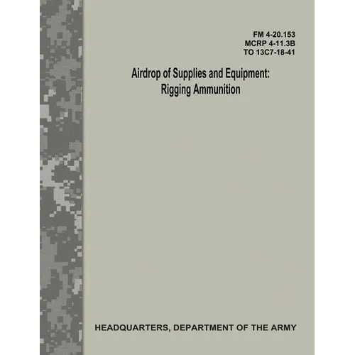 Airdrop of Supplies and Equipment: Rigging Ammunition (FM 4-20.153 / MCRP 4-11.3B / TO 13C7-18-41)