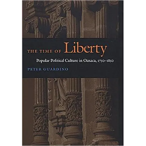 The Time of Liberty: Popular Political Culture in Oaxaca, 1750-1850