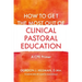 How to Get the Most Out of Clinical Pastoral Education: A Cpe Primer