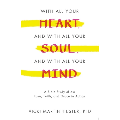 With All Your Heart, And With All Your Soul, And With All Your Mind: A Bible Study of our Love, Faith, and Grace in Action