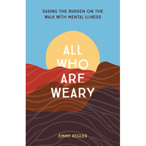 All Who Are Weary: Easing the Burden on the Walk with Mental Illness