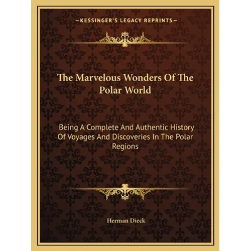 The Marvelous Wonders Of The Polar World: Being A Complete And Authentic History Of Voyages And Discoveries In The Polar Regions