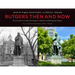 Rutgers Then and Now: Two Centuries of Campus Development: A Historic and Photographic Odyssey