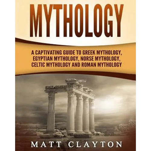 Mythology: A Captivating Guide to Greek Mythology, Egyptian Mythology, Norse Mythology, Celtic Mythology and Roman Mythology