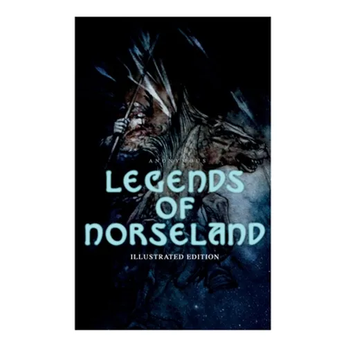 Legends of Norseland (Illustrated Edition): Valkyrie, Odin at the Well of Wisdom, Thor's Hammer, the Dying Baldur, the Punishment of Loki, the Darknes