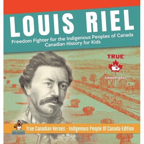 Louis Riel - Freedom Fighter for the Indigenous Peoples of Canada Canadian History for Kids True Canadian Heroes - Indigenous People Of Canada Edition