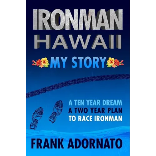 Ironman Hawaii, My Story.: A Ten Year Dream. A Two Year Plan