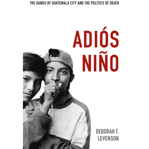 Adiós Niño: The Gangs of Guatemala City and the Politics of Death