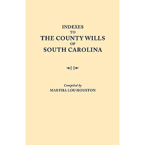 Indexes to the County Wills of South Carolina. This Volume Contains a Separate Index Compiled from the W.P.A. Copies of Each of the County Will Books,