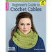 Beginner's Guide to Crochet Cables: Elaborate-Looking Stitches Are So Easy to Create!; Bonus! Online Tutorials!