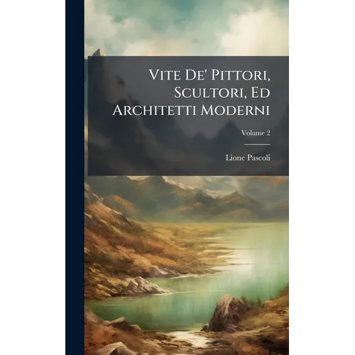 Vite De' Pittori, Scultori, Ed Architetti Moderni