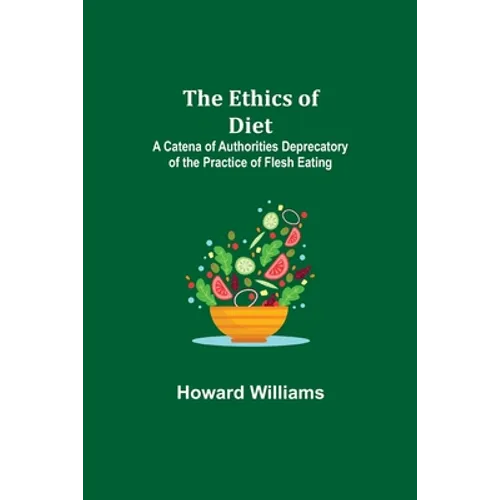 The Ethics of Diet; A Catena of Authorities Deprecatory of the Practice of Flesh Eating - Paperback