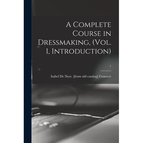 A Complete Course in Dressmaking, (Vol. 1, Introduction); 1