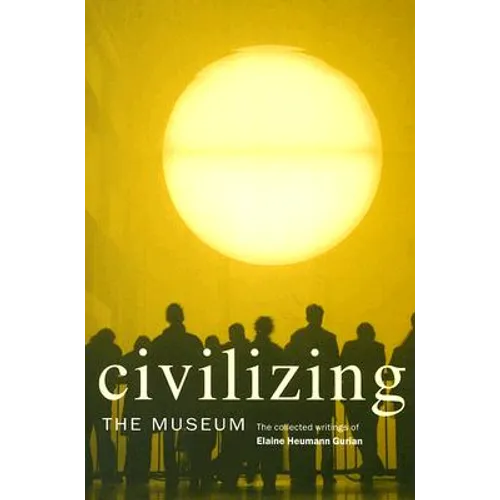 Civilizing the Museum: The Collected Writings of Elaine Heumann Gurian