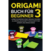 Origami Buch für Beginner 3: Lerne wunderschöne Origami-Figuren zu erstellen Schritt für Schritt für Kinder und Erwachsene