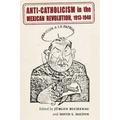 Anti-Catholicism in the Mexican Revolution, 1913-1940