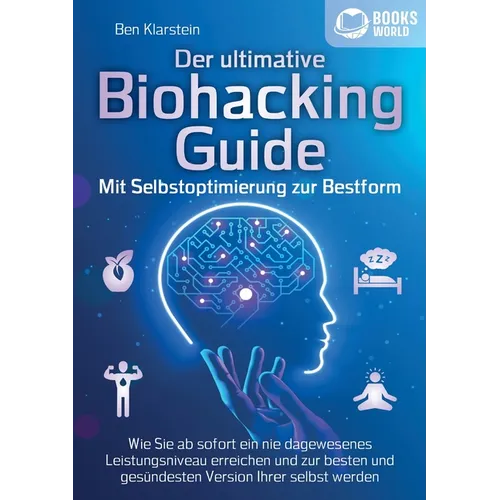Der ultimative BIOHACKING GUIDE - Mit Selbstoptimierung zur Bestform: Wie Sie ab sofort ein nie dagewesenes Leistungsniveau erreichen und zur besten u