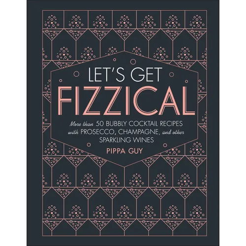Let's Get Fizzical: More Than 50 Bubbly Cocktail Recipes with Prosecco, Champagne, and Other Sparkli