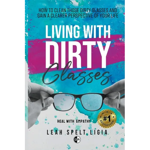 Living With Dirty Glasses: How to Clean those Dirty Glasses and Gain a Clearer Perspective on your Life