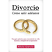 Divorcio: Cómo salir adelante: Una guía práctica para reconstruir tu vida durante y después de la separación