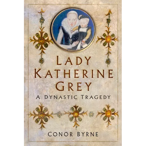 Lady Katherine Grey: A Dynastic Tragedy
