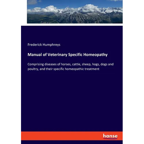 Manual of Veterinary Specific Homeopathy: Comprising diseases of horses, cattle, sheep, hogs, dogs and poultry, and their specific homeopathic treatme