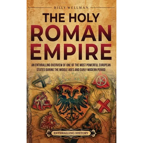 The Holy Roman Empire: An Enthralling Overview of One of the Most Powerful European States during the Middle Ages and Early Modern Period