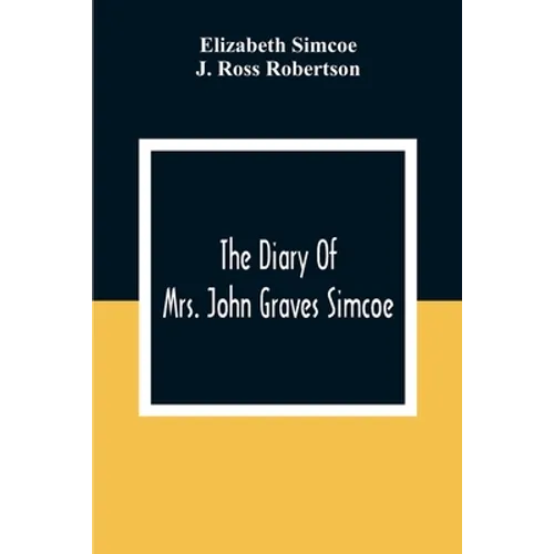 The Diary Of Mrs. John Graves Simcoe, Wife Of The First Lieutenant-Governor Of The Province Of Upper Canada, 1792-6