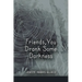 Friends, You Drank Some Darkness